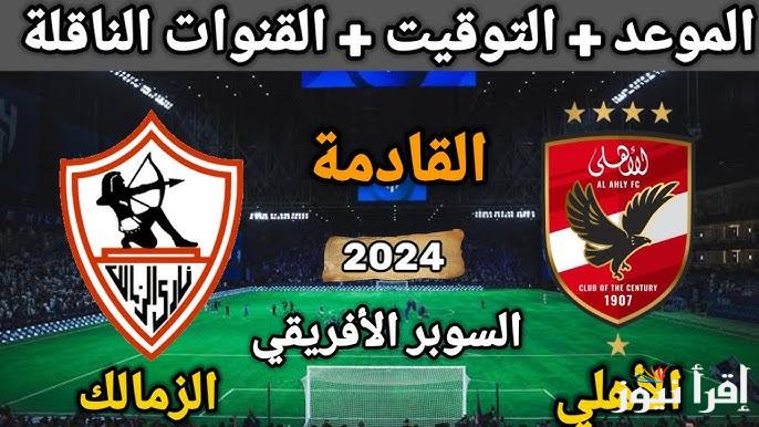 موعد مباراة الاهلي والزمالك في السوبر الافريقي 2024 والقنوات الناقلة والتشكيل المتوقع لكلا الفريقين
