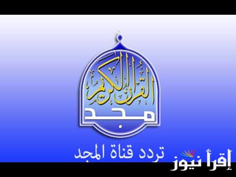 “نزلها فورا” تردد قناة المجد للقرآن الكريم على النايل سات وعرب سات لسماع أفضل التلاوات القرآنية