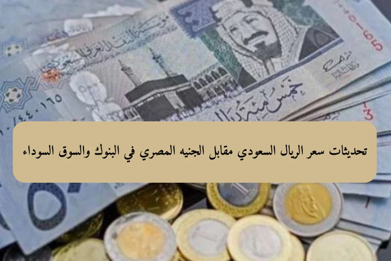 “عملة المملكة السعودية” سعر الريال السعودي مقابل الجنيه المصري في السوق السوداء وجميع البنوك اليوم الخميس17 اكتوبر 2024