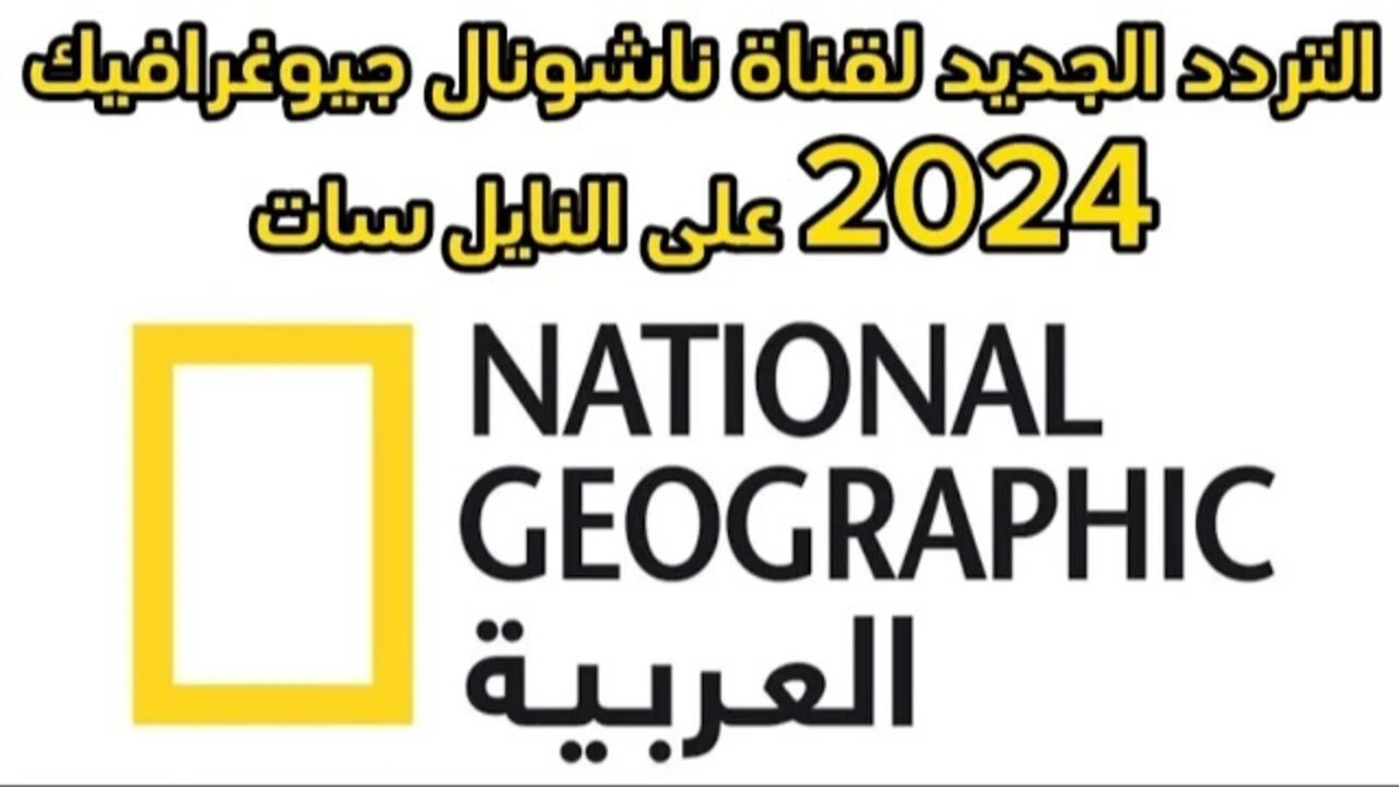 “National Geographic” تردد قناة ناشيونال جيوغرافيك 2024 الجديد علي القمر الصناعي نايل سات وعرب سات