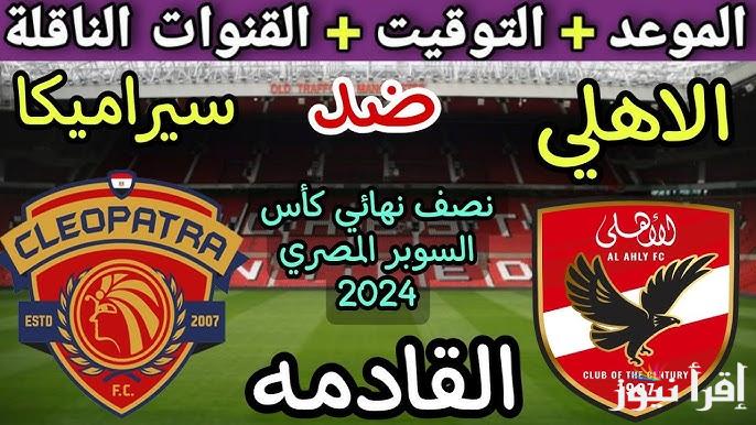 “مباراة نصف النهائي” موعد مباراة الأهلي القادمة والقنوات الناقلة أمام سيراميكا كيلوباترا في السوبر المصري علي النايل سات مجاناً