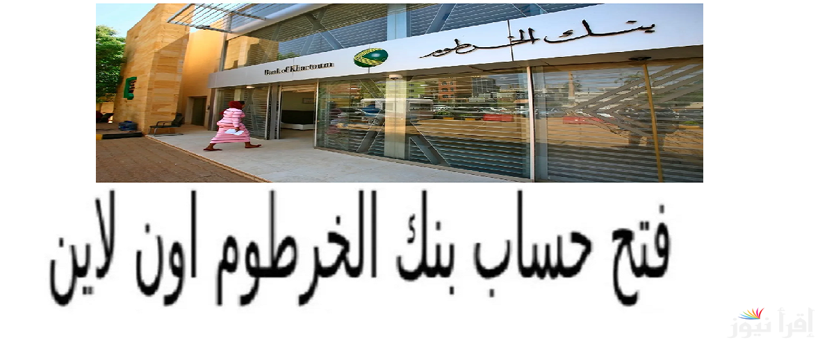 من هنا .. فتح حساب في بنك الخرطوم أونلاين 2024 Bank of Khartoum والشروط والمستندات المطلوبة “داخل وخارج السودان”