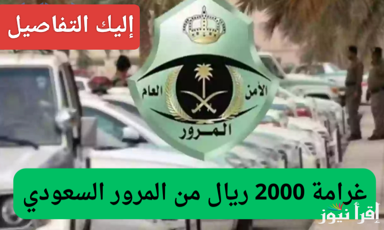 تنبيه هام من المرور السعودي.. غرامة 2000 ريال على هذا المخالفات.. إليك التفاصيل