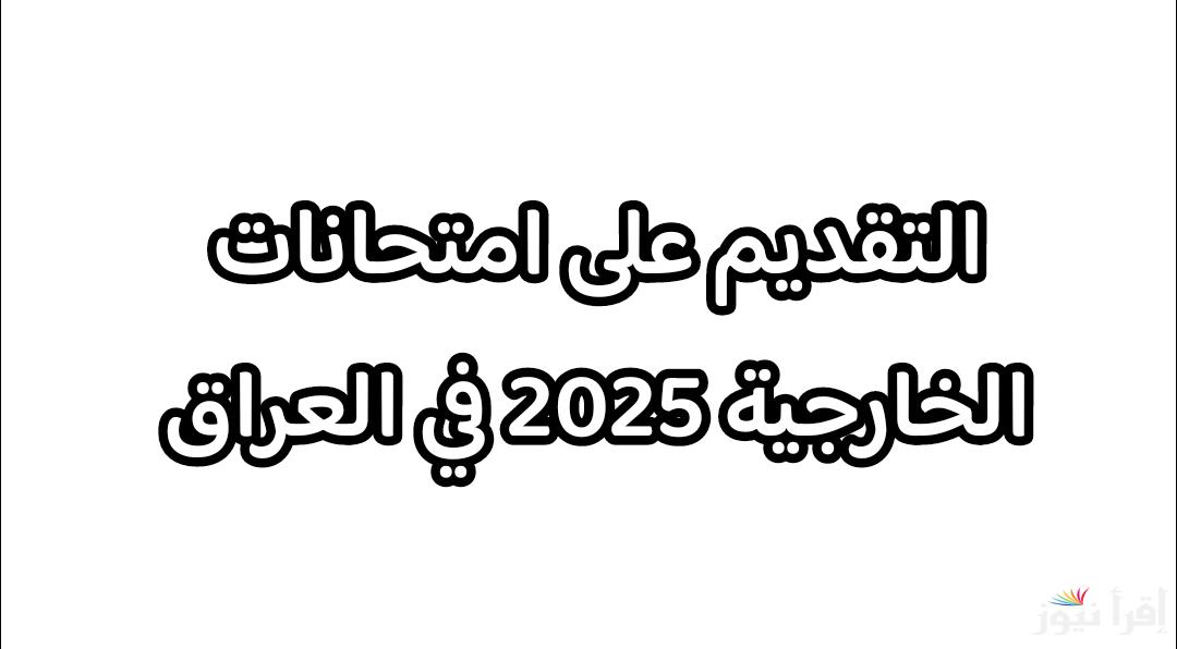 التسجيل في استمارة التقديم على الامتحان الخارجي 2024/2025 العراق عبر الرابط الرسمي epedu.gov.iq