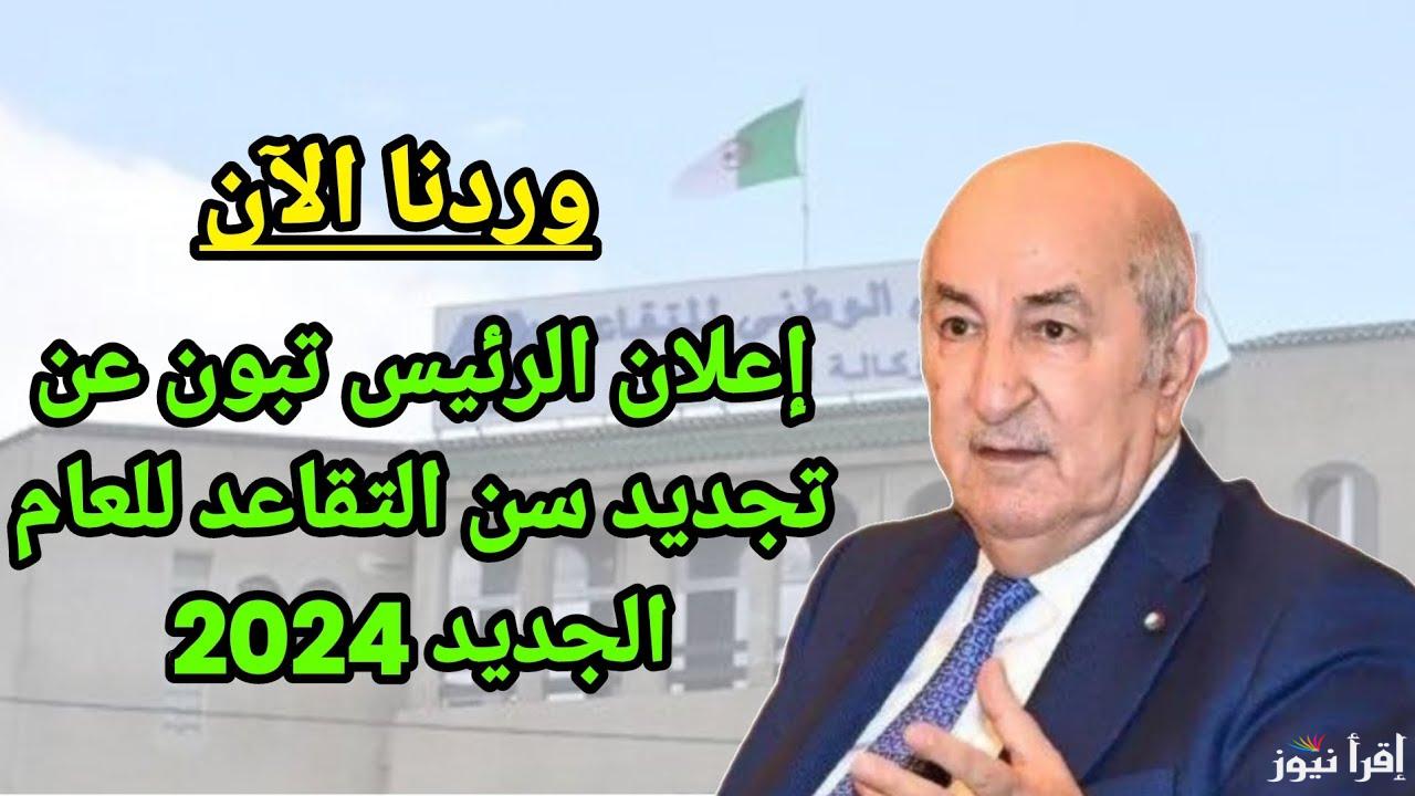 رسميا تحديد سن التقاعد الرسمي في الجزائر 2024 للرجال والنساء وفقا لأخر قرارات الحكومة الجزائرية