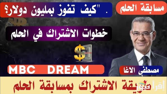 حقق حلمك .. خطوات التسجيل في مسابقة حلم مع مصطفي الآغا وأرقام الاشتراك للسحب علي مليون دولار