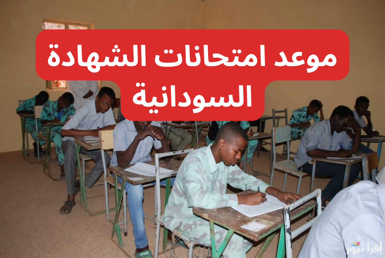 رسميا.. موعد امتحانات الشهادة السودانية 2024 النهائي طبقا لإعلان وزارة التربية والتعليم السودانية