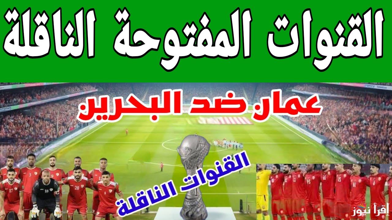 بدون رسوم.. القنوات المفتوحة الناقلة لمباراة عمان والبحرين اليوم في نهائي كأس خليجي 26