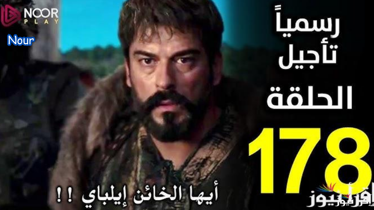 بعد التأجيل موعد عرض المؤسس عثمان الحلقه 178 والقنوات الناقلة