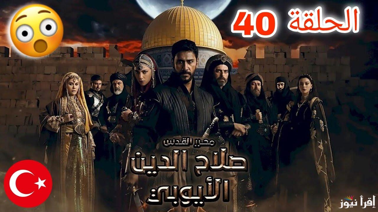 بعد التأجيل.. مسلسل صلاح الدين الأيوبي الحلقة 40 على جميع القنوات الناقلة بالمواعيد الرسمية الجديدة 