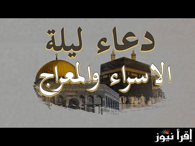 ادعي لنفسك.. ادعية ليلة الاسراء والمعراج 2025/1446 مكتوبة