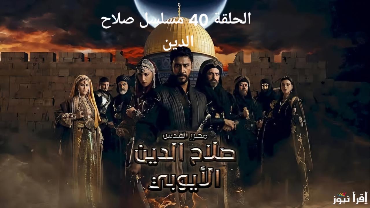 “لحظات حاسمة تشعل أحداث التاريخ” .. الحلقة 40 من مسلسل صلاح الدين بترددات القنوات الناقلة 2025