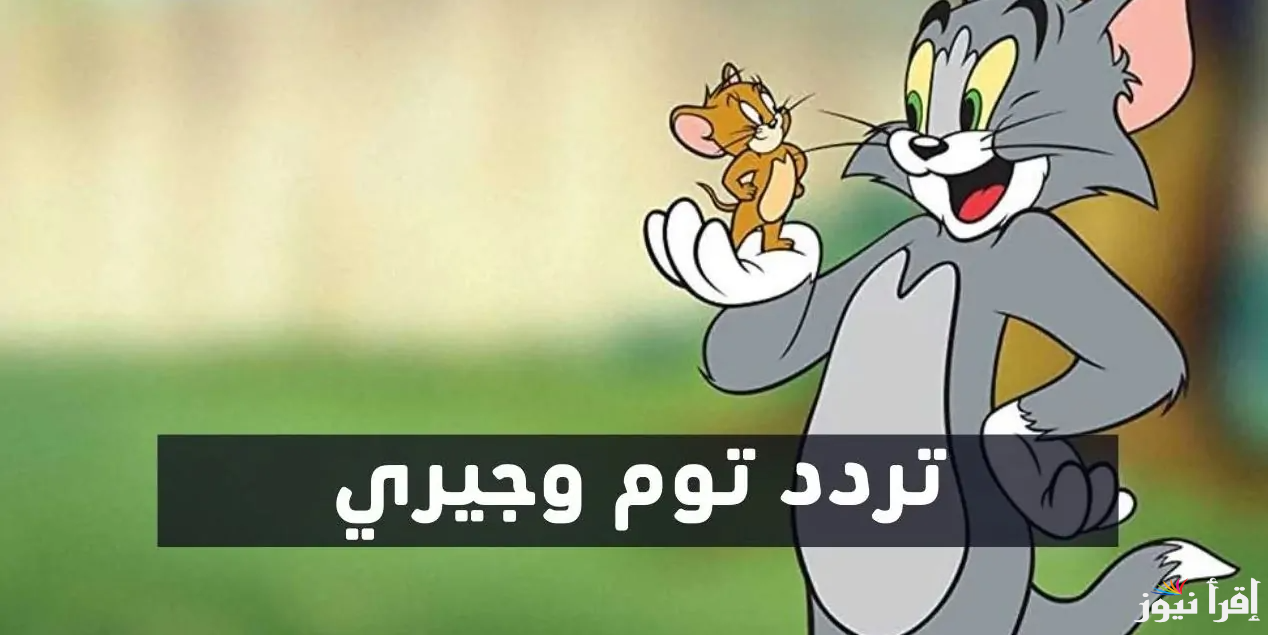 اضبطها بكل سهوله.. تردد قناة توم وجيري الجديد 2025 Tom And Jerry على الاقمار الصناعية المختلفة عرب سات ونايل سات