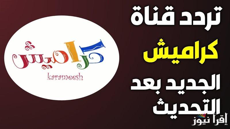 “ما احلى ان نعيــش” تردد قناة كراميش 2025 الجديد على الاقمار الصناعية المختلفة لمتــابعة افضل الاناشيد المسلية