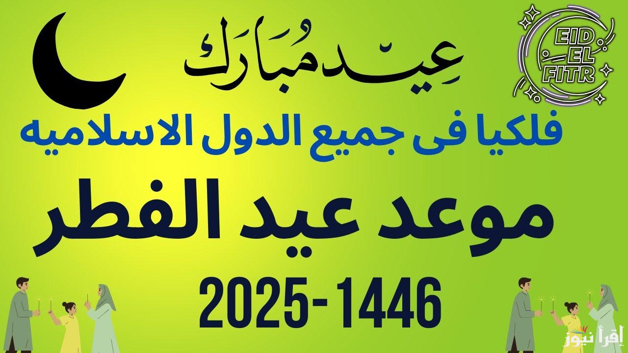 موعد عيد الفطر 2025 فى جميع الدول الإسلامية وأفضل الادعية التي تستقبل بها اليوم المبارك