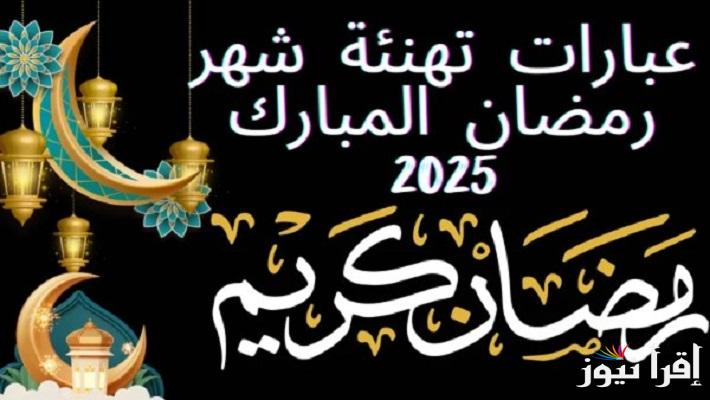  هنئ عائلتك وأحبائك “بالشهر الكريم” اجمل رسائل تهنئه بمناسبه رمضان 2025 للأصدقاء والأقارب