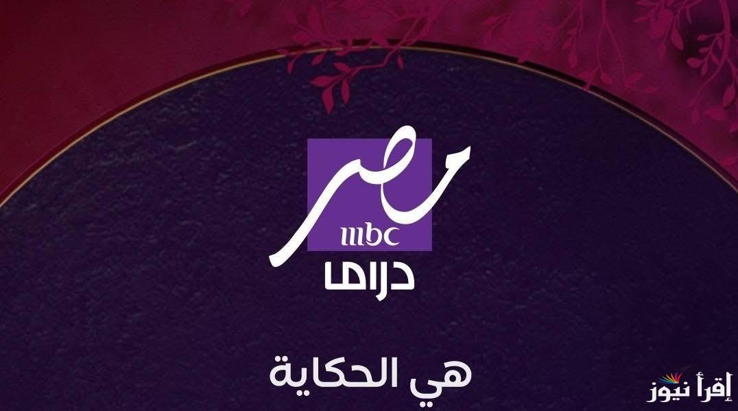 “هي الحكاية” تردد قناه mbc مصر دراما mbc masr drama لمتابعة اقوي مسلسلات رمضان 2025
