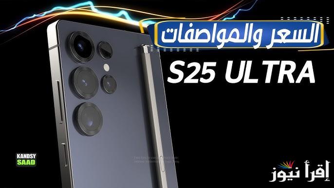 معالج قوي وكاميرا رائعة .. سعر ومواصفات Samsung Galaxy S25 Ultra وحش الألترا الجديد