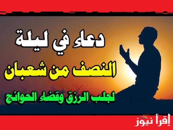 ردد في “ليلة الشفاعة” دعاء ليله النصف من شعبان مكتوب  من القرآن والسنة النبوية لزيادة الرزق والسعادة في الدنيا والآخرة