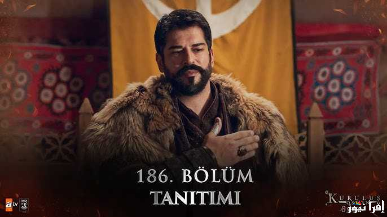 هنا القنوات الناقلة مسلسل المؤسس عثمان الحلقة 186 الموسم السادس في موعدها الرسمي