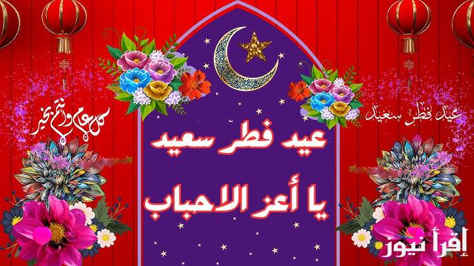 تهنئه عيد الفطر بالاسم .. اجمل رسائل وعبارات تهنئة عيد الفطر 2025 عربي وانجليزي Eid Mubarak ارسلها لمن تحب