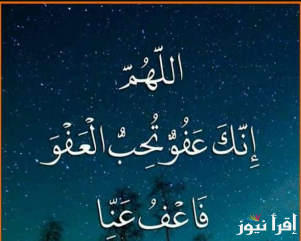 اللهم انك عفوا كريم تحب العفو بعفو عنا … دعاء العشر الأواخر ادعيه ليله القدر لعام 1446