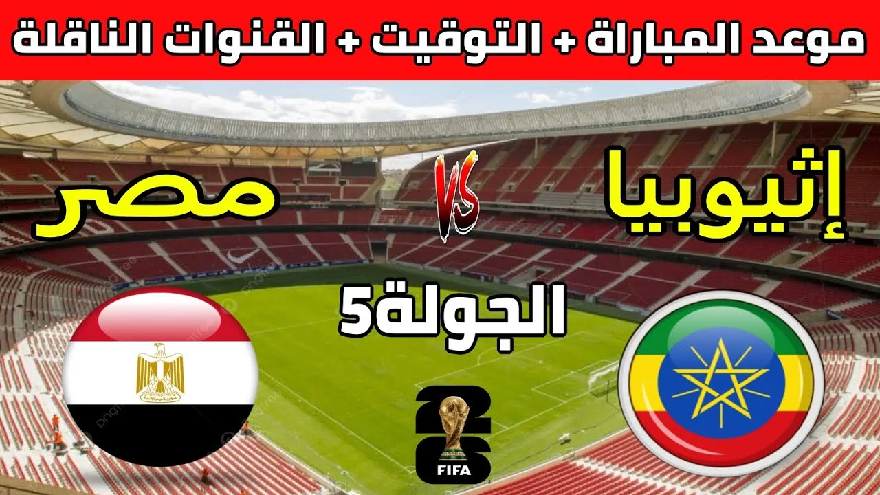 Egypt vs Ethiopia الساعه كام موعد مباراة مصر وإثيوبيا والقناة الناقلة تصفيات كاس العالم 2026 اليوم تعليق محمد الكواليني