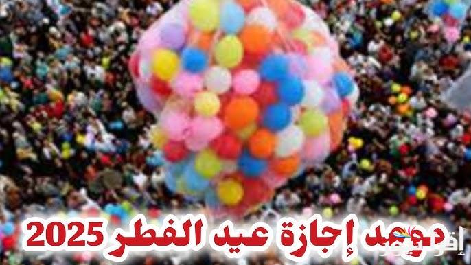 موعد اجازة عيد الفطر 2025 للعاملين وطلاب المدارس وجدول الاجازات الرسمية