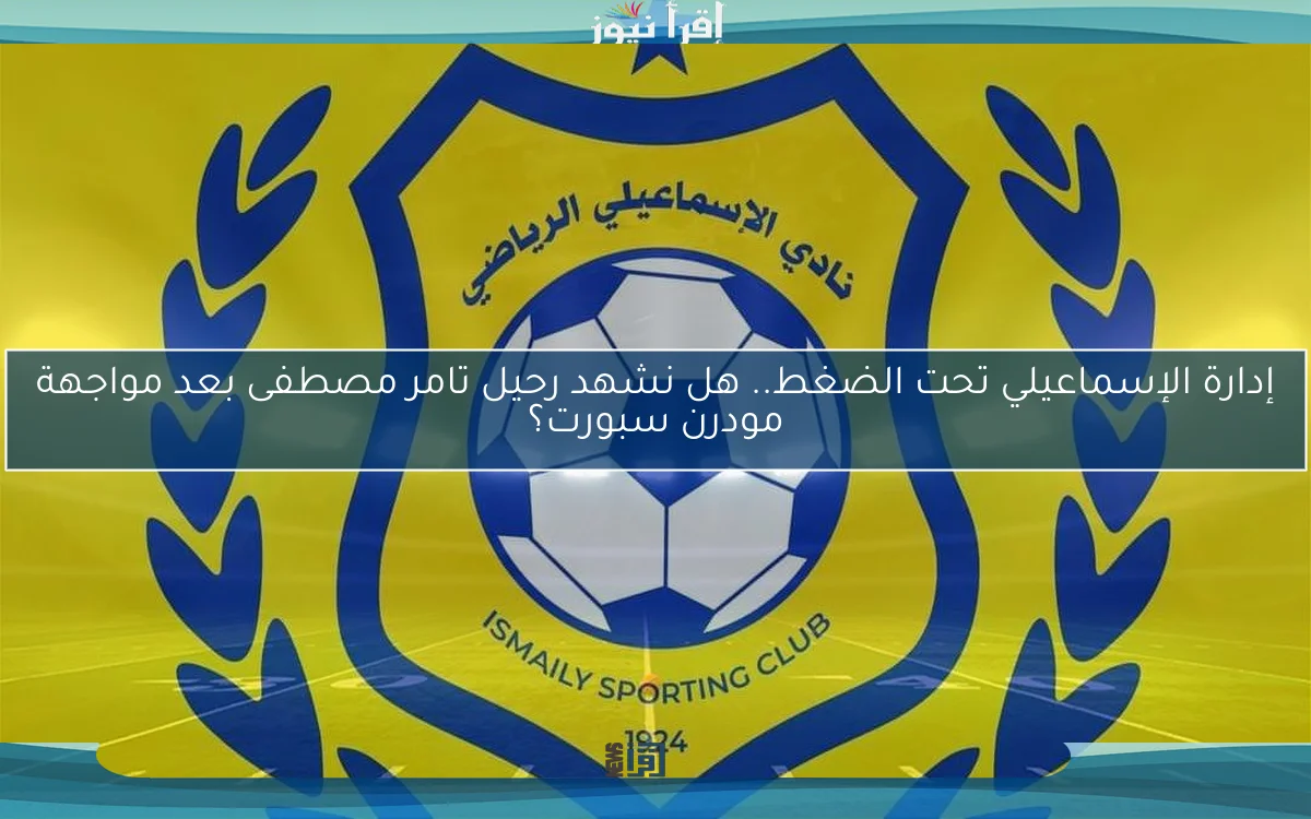 إدارة الإسماعيلي تحت الضغط.. هل نشهد رحيل تامر مصطفى بعد مواجهة مودرن سبورت؟