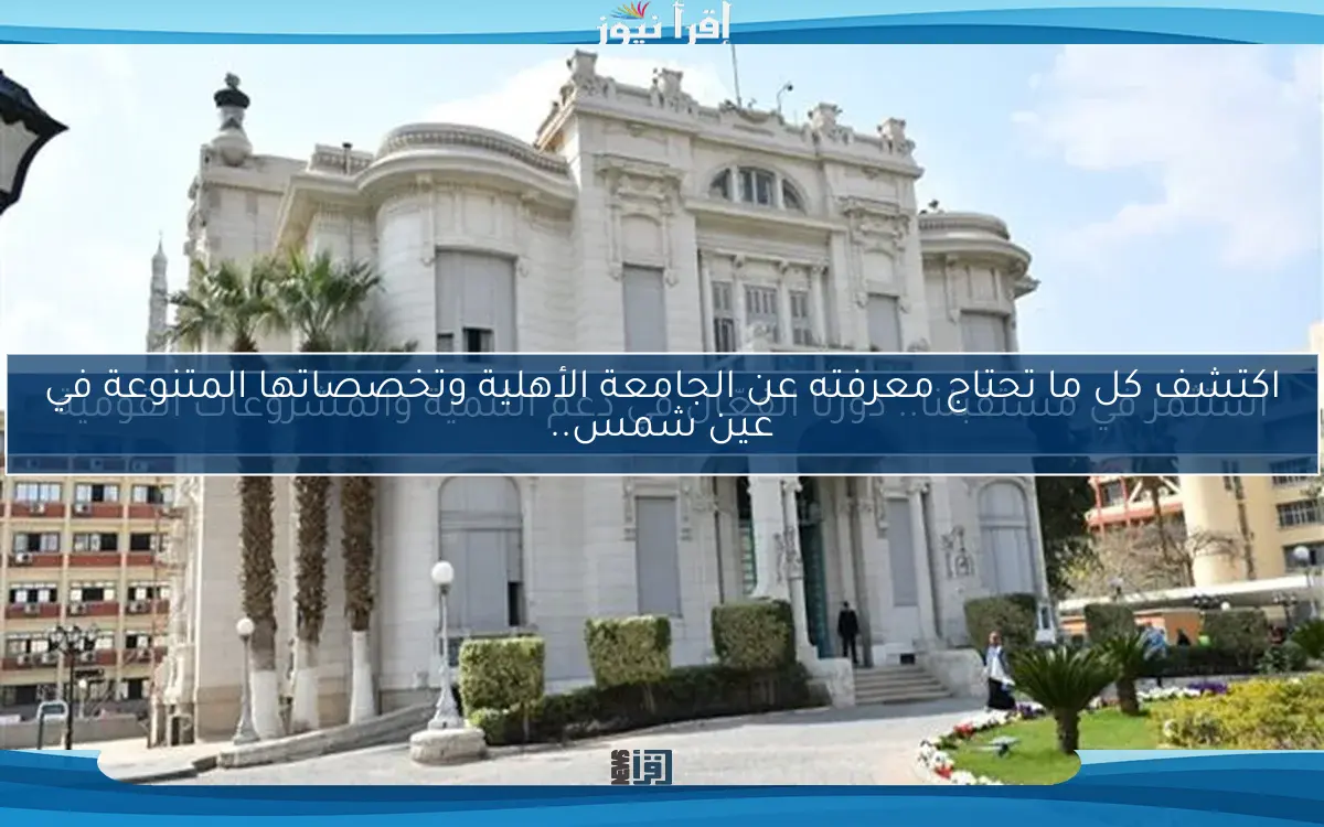 اكتشف كل ما تحتاج معرفته عن الجامعة الأهلية وتخصصاتها المتنوعة في عين شمس..