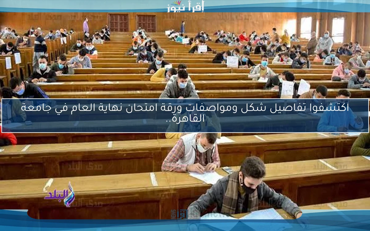 اكتشفوا تفاصيل شكل ومواصفات ورقة امتحان نهاية العام في جامعة القاهرة..