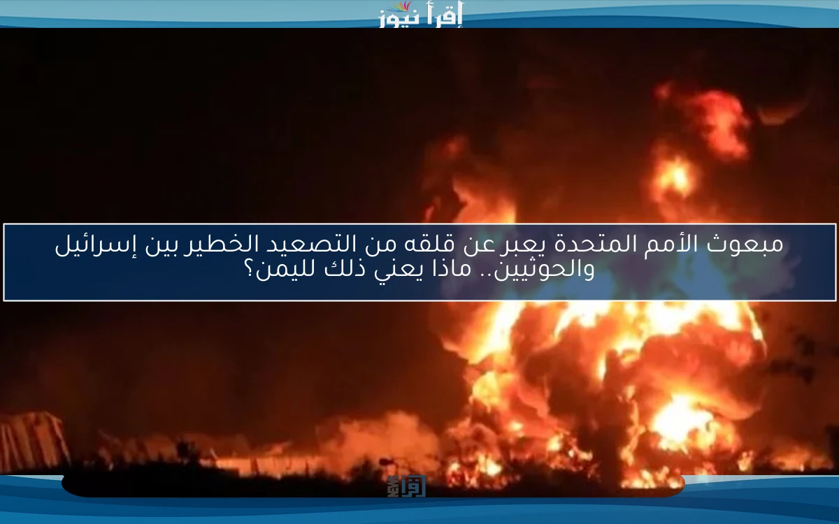 مبعوث الأمم المتحدة يعبر عن قلقه من التصعيد الخطير بين إسرائيل والحوثيين.. ماذا يعني ذلك لليمن؟