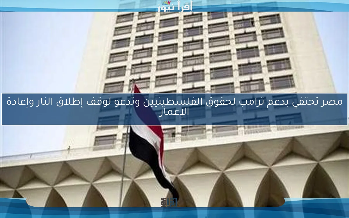 مصر تحتفي بدعم ترامب لحقوق الفلسطينيين وتدعو لوقف إطلاق النار وإعادة الإعمار