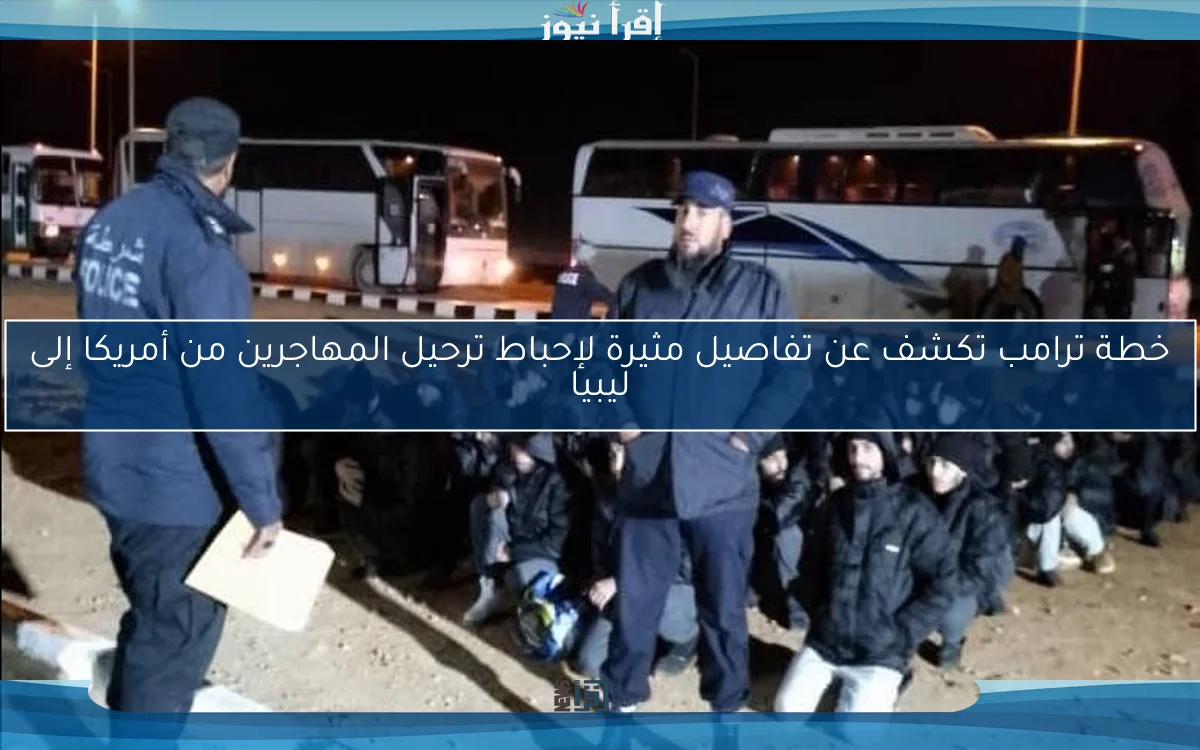 خطة ترامب تكشف عن تفاصيل مثيرة لإحباط ترحيل المهاجرين من أمريكا إلى ليبيا