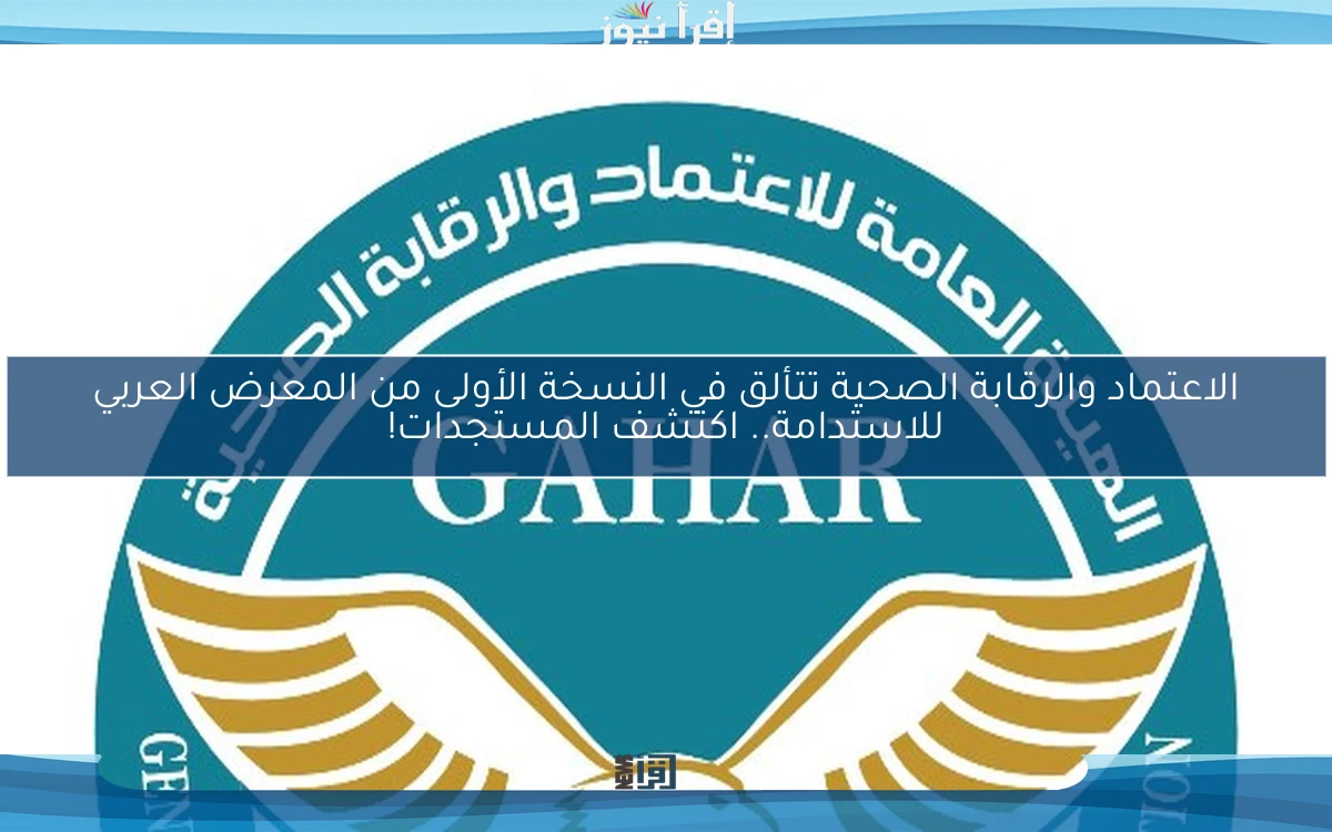 الاعتماد والرقابة الصحية تتألق في النسخة الأولى من المعرض العربي للاستدامة.. اكتشف المستجدات!