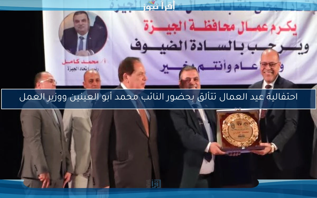 احتفالية عيد العمال تتألق بحضور النائب محمد أبو العينين ووزير العمل