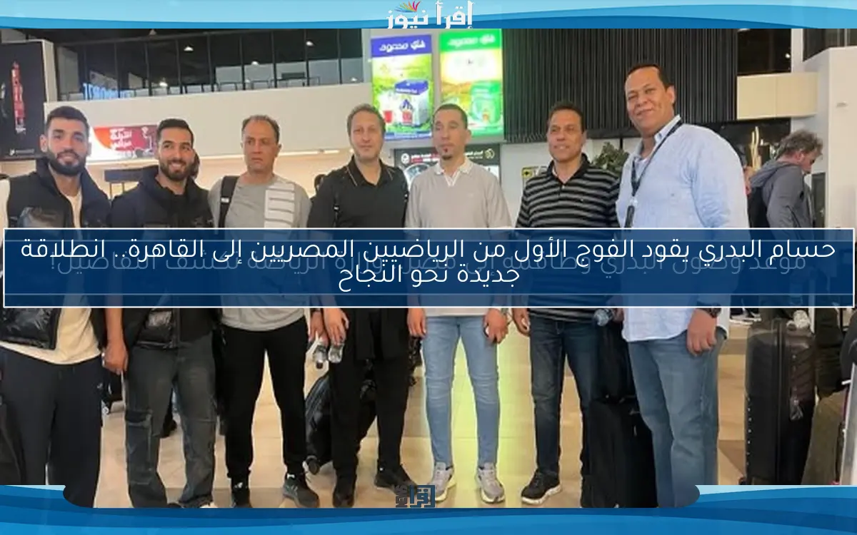 موعد وصول البدري وطاقمه إلى مصر.. وزارة الرياضة تكشف التفاصيل!
