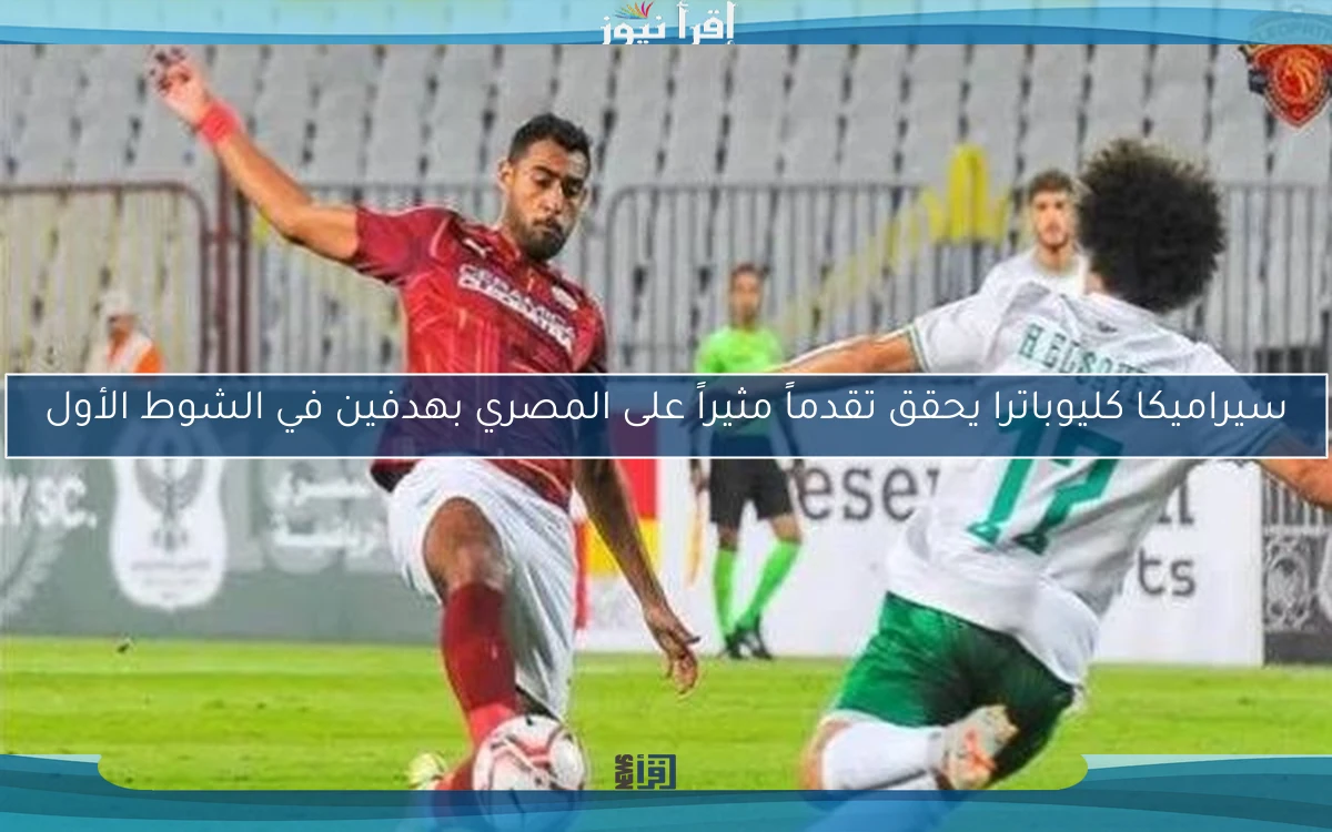سيراميكا كليوباترا يحقق تقدماً مثيراً على المصري بهدفين في الشوط الأول