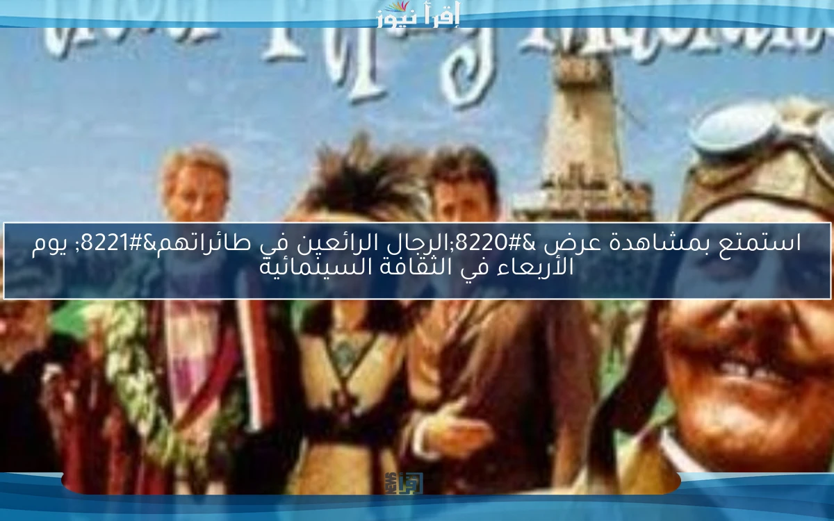استمتع بمشاهدة عرض “الرجال الرائعين في طائراتهم” يوم الأربعاء في الثقافة السينمائية