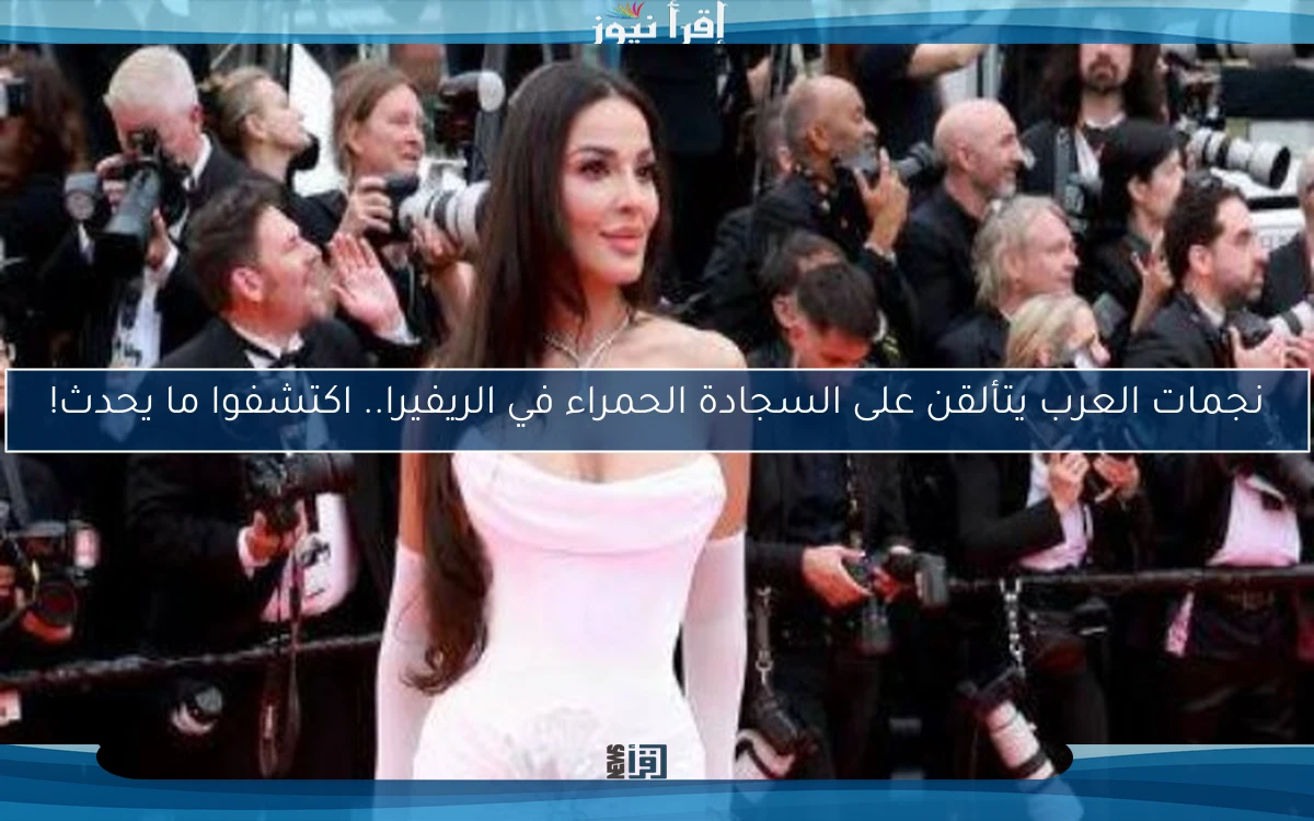 نجمات العرب يتألقن على السجادة الحمراء في الريفيرا.. اكتشفوا ما يحدث!