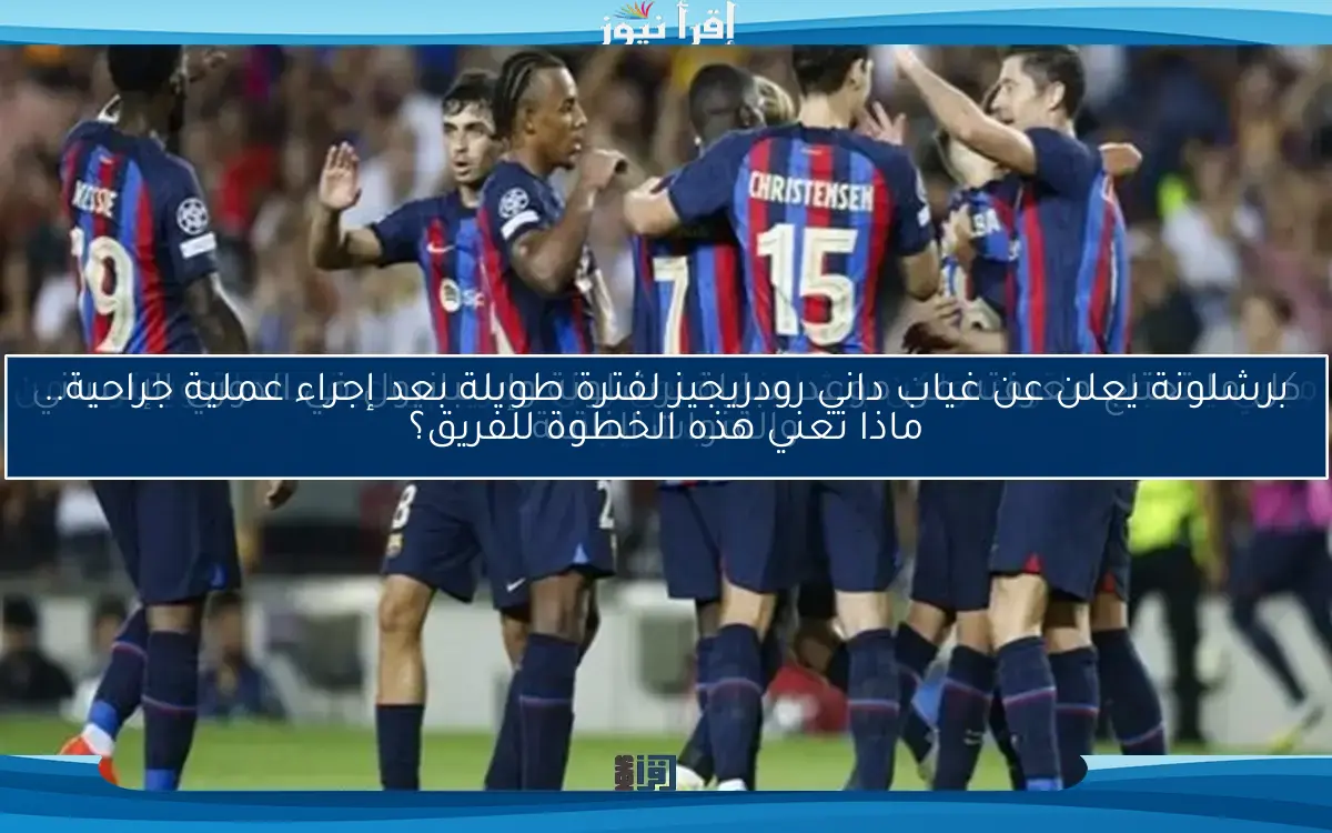 برشلونة يعلن عن غياب داني رودريجيز لفترة طويلة بعد إجراء عملية جراحية.. ماذا تعني هذه الخطوة للفريق؟