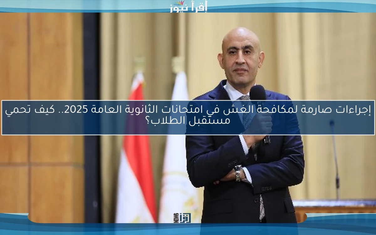 إجراءات صارمة لمكافحة الغش في امتحانات الثانوية العامة 2025.. كيف تحمي مستقبل الطلاب؟