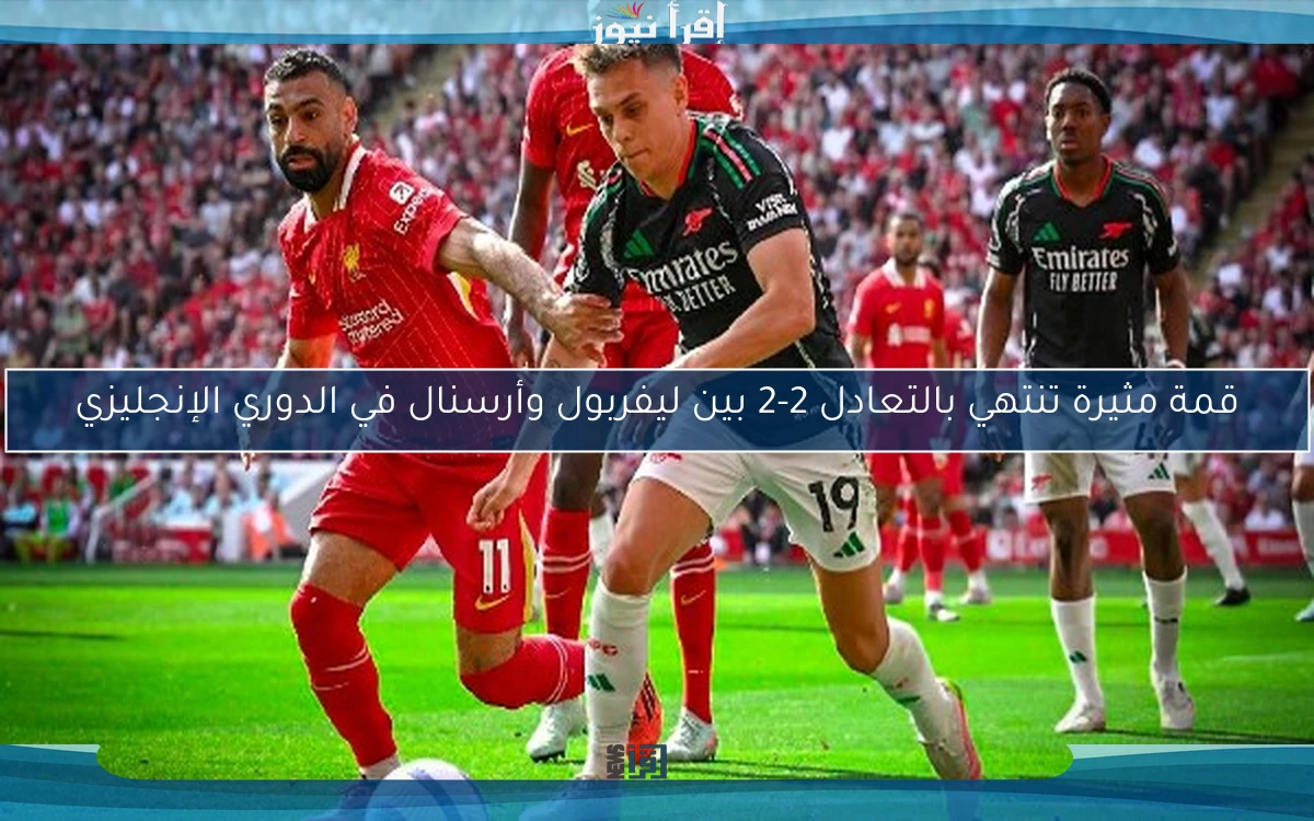 قمة مثيرة تنتهي بالتعادل 2-2 بين ليفربول وأرسنال في الدوري الإنجليزي