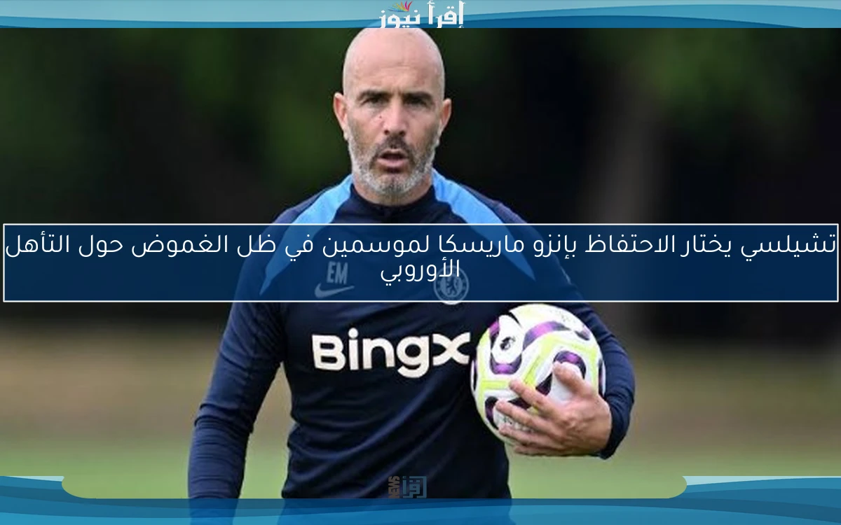 تشيلسي يختار الاحتفاظ بإنزو ماريسكا لموسمين في ظل الغموض حول التأهل الأوروبي