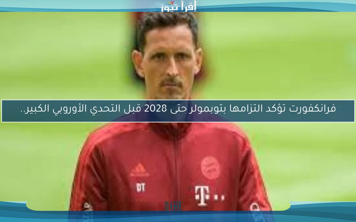 فرانكفورت تؤكد التزامها بتوبمولر حتى 2028 قبل التحدي الأوروبي الكبير..