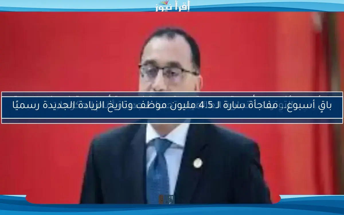 باقٍ أسبوع.. مفاجأة سارة لـ 4.5 مليون موظف وتاريخ الزيادة الجديدة رسميًا
