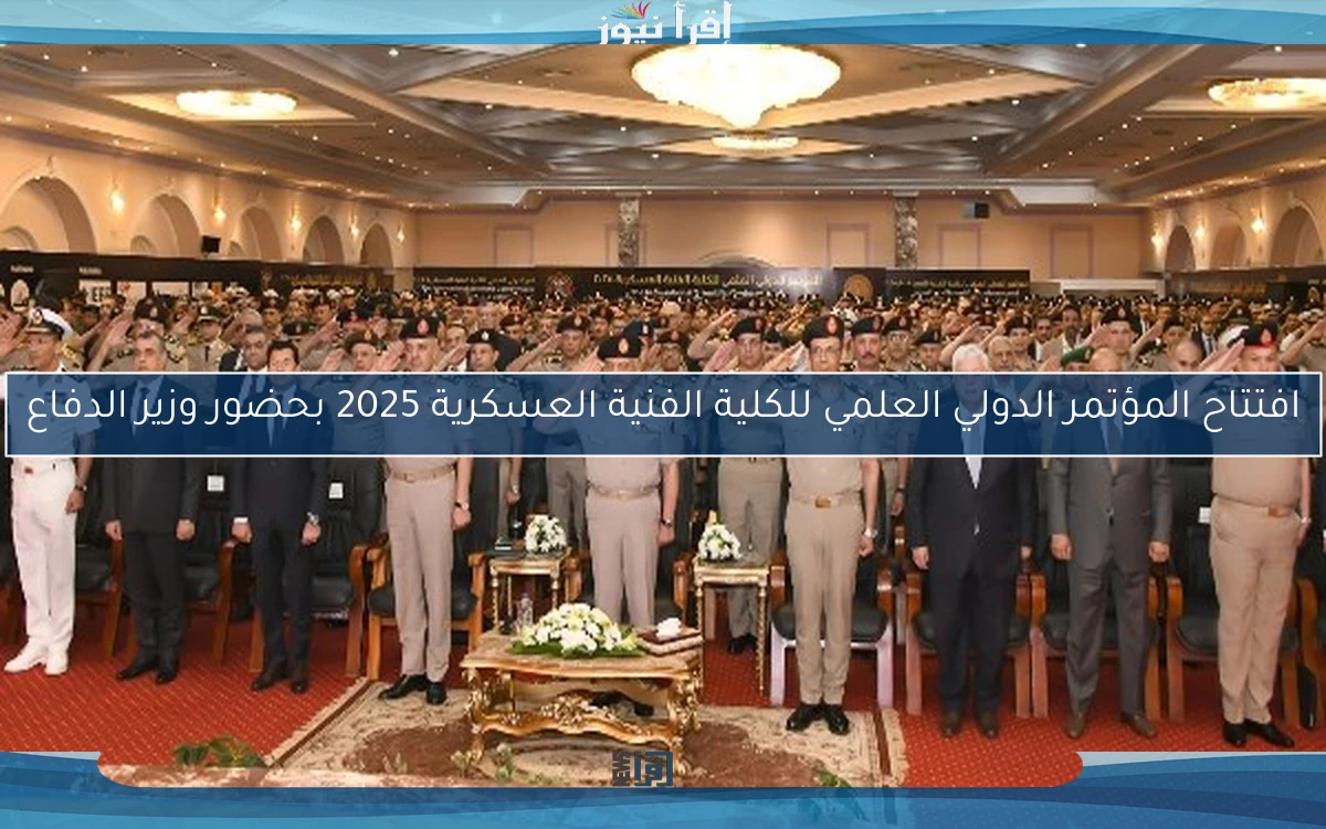 افتتاح المؤتمر الدولي العلمي للكلية الفنية العسكرية 2025 بحضور وزير الدفاع