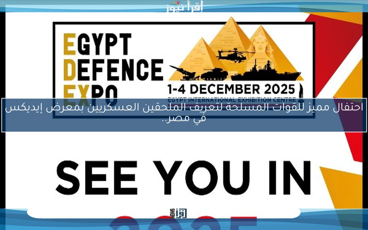 احتفال مميز للقوات المسلحة لتعريف الملحقين العسكريين بمعرض إيديكس في مصر..