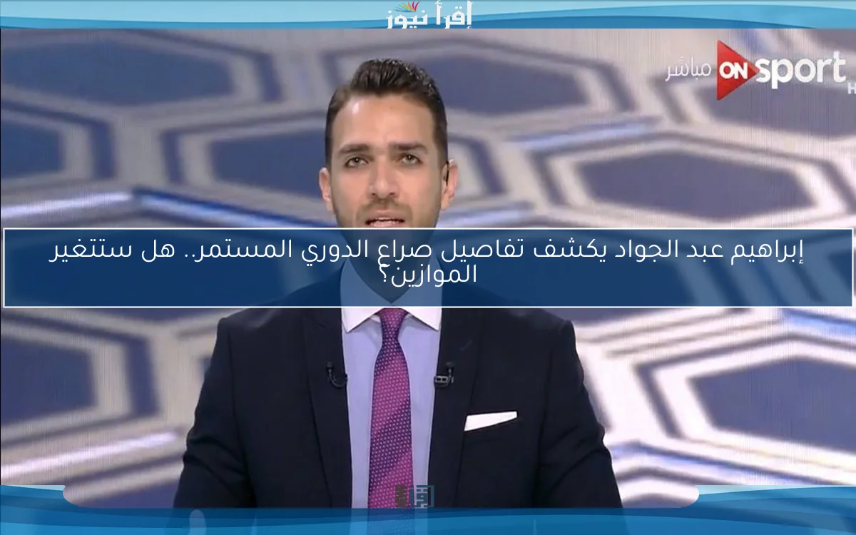 إبراهيم عبد الجواد يكشف تفاصيل صراع الدوري المستمر.. هل ستتغير الموازين؟