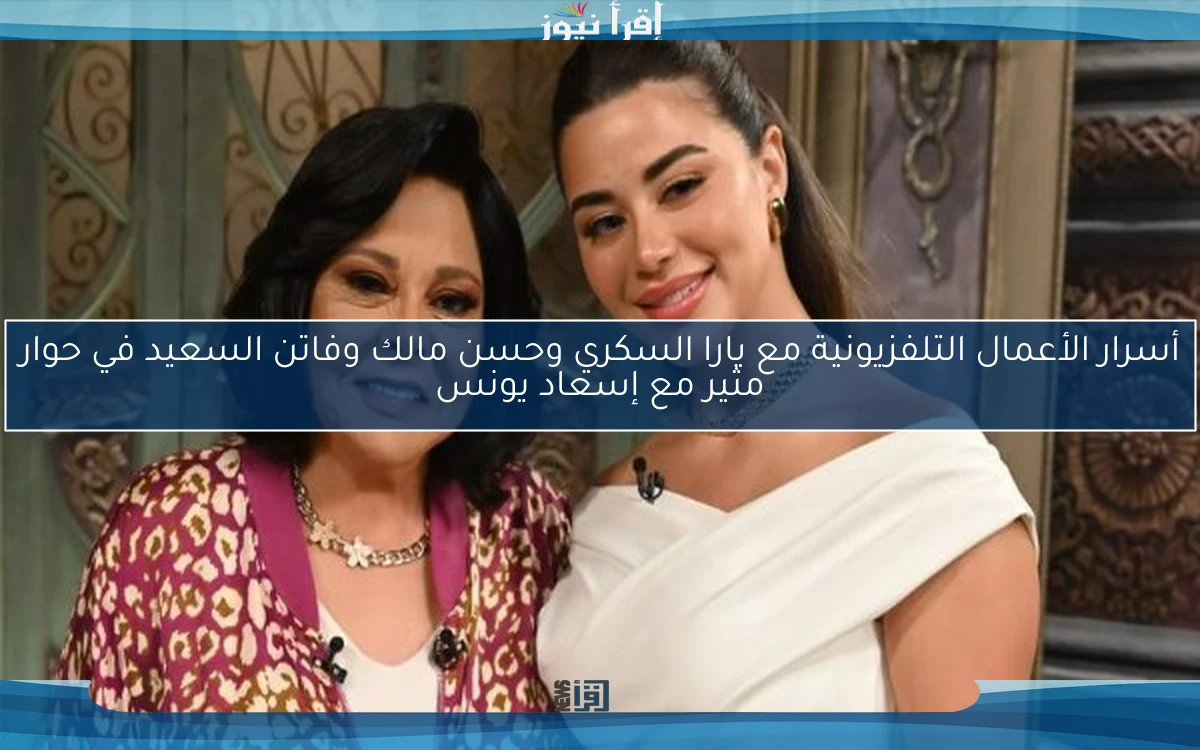 أسرار الأعمال التلفزيونية مع يارا السكري وحسن مالك وفاتن السعيد في حوار مثير مع إسعاد يونس